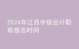 2024年江西中级会计职称报名时间