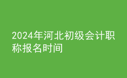 2024年河北初级会计职称报名时间