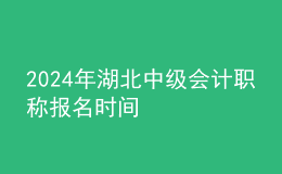 2024年湖北中级会计职称报名时间