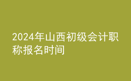 2024年山西初级会计职称报名时间