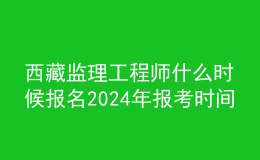 西藏监理工程师什么时候报名2024年报考时间