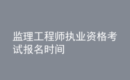 监理工程师执业资格考试报名时间