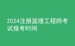 2024注册监理工程师考试报考时间