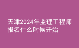 天津2024年监理工程师报名什么时候开始