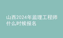 山西2024年监理工程师什么时候报名