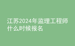 江苏2024年监理工程师什么时候报名