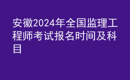 安徽2024年全国监理工程师考试报名时间及科目