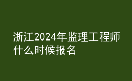 浙江2024年监理工程师什么时候报名