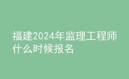 福建2024年监理工程师什么时候报名