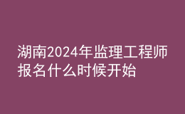 湖南2024年监理工程师报名什么时候开始