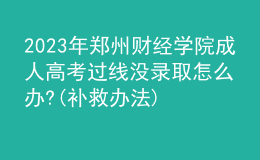 2023年郑州财经学院成人高考过线没录取怎么办?(补救办法)