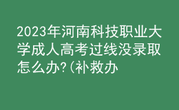 2023年河南科技职业大学成人高考过线没录取怎么办?(补救办法)