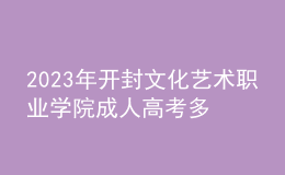 2023年开封文化艺术职业学院成人高考多少分能录?没录取怎么办?