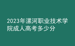 2023年漯河职业技术学院成人高考多少分能录?没录取怎么办?