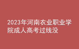 2023年河南农业职业学院成人高考过线没录取怎么办?(补救办法)