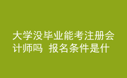 大学没毕业能考注册会计师吗 报名条件是什么