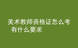 美术教师资格证怎么考 有什么要求