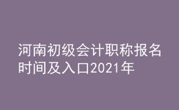 河南初级会计职称报名时间及入口2021年