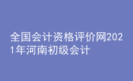 全国会计资格评价网2021年河南初级会计报名入口