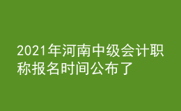 2021年河南中级会计职称报名时间公布了吗