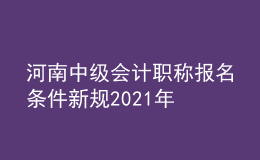 河南中级会计职称报名条件新规2021年