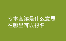 专本套读是什么意思 在哪里可以报名
