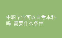 中职毕业可以自考本科吗 需要什么条件