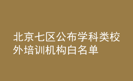 北京七区公布学科类校外培训机构白名单
