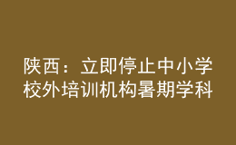 陕西：立即停止中小学校外培训机构暑期学科类培训