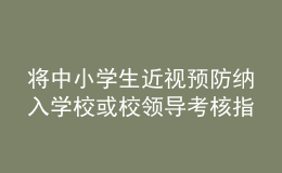 将中小学生近视预防纳入学校或校领导考核指标？教育部回应