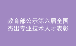 教育部公示第六届全国杰出专业技术人才表彰推荐人选和集体名单