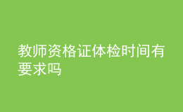 教师资格证体检时间有要求吗