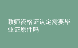 教师资格证认定需要毕业证原件吗