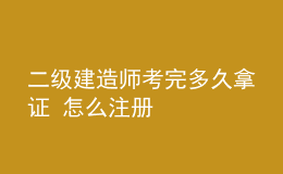 二级建造师考完多久拿证 怎么注册