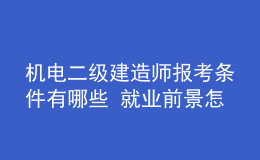 机电二级建造师报考条件有哪些 就业前景怎么样