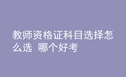 教师资格证科目选择怎么选 哪个好考