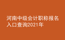 河南中级会计职称报名入口查询2021年
