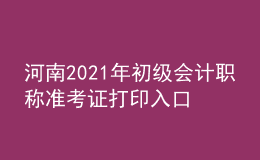 河南2021年初级会计职称准考证打印入口开通了吗？