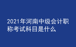 2021年河南中级会计职称考试科目是什么？