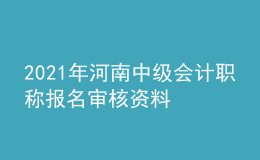 2021年河南中级会计职称报名审核资料