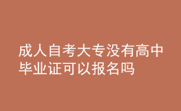 成人自考大专没有高中毕业证可以报名吗