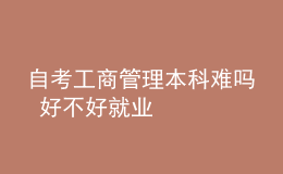 自考工商管理本科难吗 好不好就业