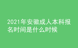 2021年安徽成人本科报名时间是什么时候