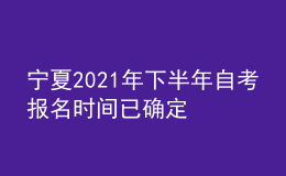 宁夏2021年下半年自考报名时间已确定