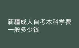 新疆成人自考本科学费一般多少钱