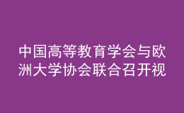 中国高等教育学会与欧洲大学协会联合召开视频会议