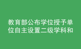 教育部公布学位授予单位自主设置二级学科和交叉学科名单