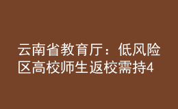 云南省教育厅：低风险区高校师生返校需持48小时内核酸阴性证明