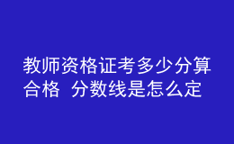 教师资格证考多少分算合格 分数线是怎么定的