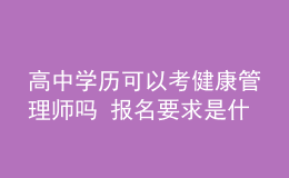 高中学历可以考健康管理师吗 报名要求是什么